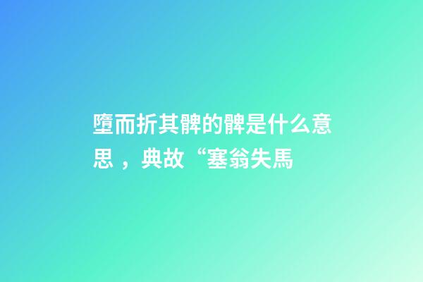 墮而折其髀的髀是什么意思，典故“塞翁失馬-第1張-觀點-玄機派